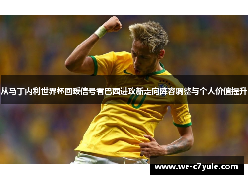 从马丁内利世界杯回暖信号看巴西进攻新走向阵容调整与个人价值提升