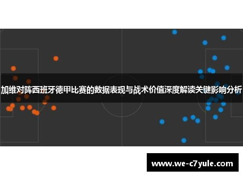 加维对阵西班牙德甲比赛的数据表现与战术价值深度解读关键影响分析