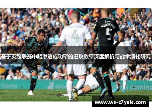 基于英超联赛中路渗透成功率的进攻效率深度解析与战术演化研究