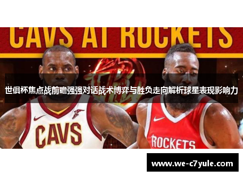 世俱杯焦点战前瞻强强对话战术博弈与胜负走向解析球星表现影响力