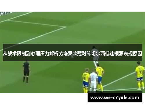 从战术限制到心理压力解析劳塔罗欧冠对阵切尔西低迷根源表现原因