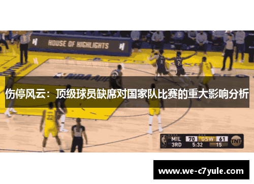 伤停风云：顶级球员缺席对国家队比赛的重大影响分析