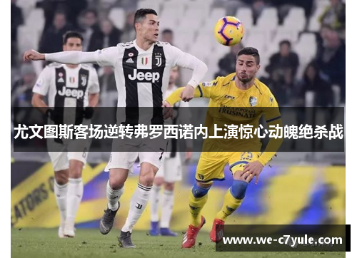 尤文图斯客场逆转弗罗西诺内上演惊心动魄绝杀战