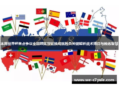 本周世界杯焦点争议全回顾阵容轮换成就胜负关键解析战术博弈与教练智慧