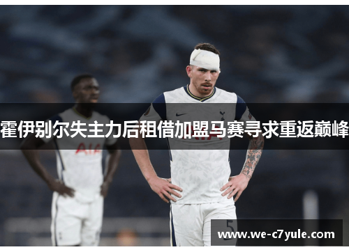 霍伊别尔失主力后租借加盟马赛寻求重返巅峰