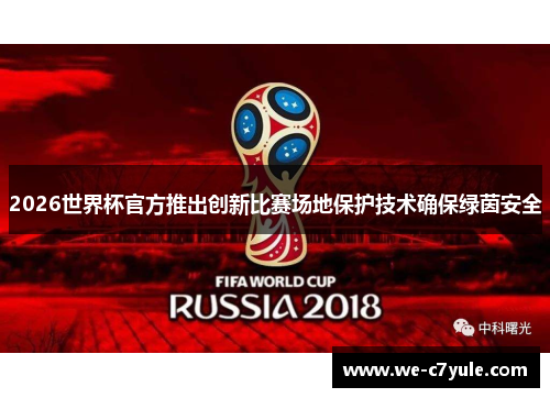 2026世界杯官方推出创新比赛场地保护技术确保绿茵安全