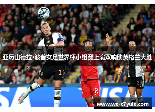 亚历山德拉·波普女足世界杯小组赛上演双响助英格兰大胜