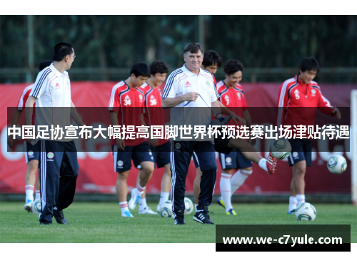 中国足协宣布大幅提高国脚世界杯预选赛出场津贴待遇