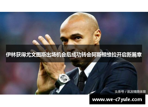 伊林获得尤文图斯出场机会后成功转会阿斯顿维拉开启新篇章