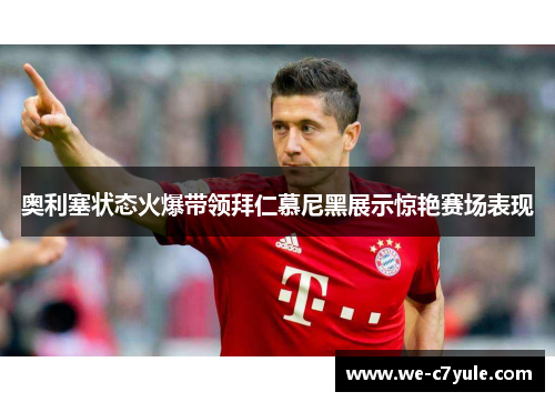 奥利塞状态火爆带领拜仁慕尼黑展示惊艳赛场表现