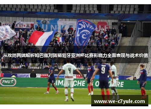 从攻防两端解析姆巴佩对阵葡萄牙亚洲杯比赛影响力全面表现与战术价值