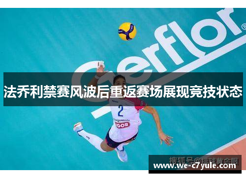 法乔利禁赛风波后重返赛场展现竞技状态