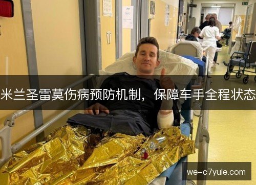 米兰圣雷莫伤病预防机制，保障车手全程状态