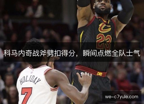 科马内奇战斧劈扣得分，瞬间点燃全队士气